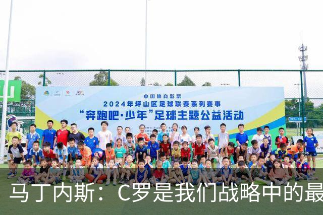 马丁内斯：C罗是我们战略中的最后一块拼图 他是一个绝佳榜样